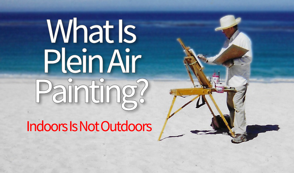 What Is Plein Air Painting Part 2: Indoors Is Not Outdoors
